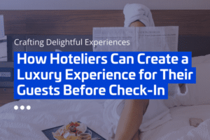How Hoteliers Can Create a Luxury Experience for Their Guests Before Check-In